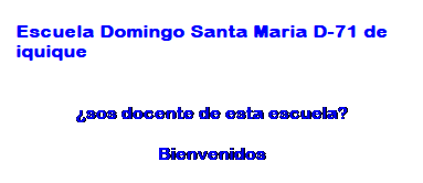 Text Box: Escuela Domingo Santa Maria D-71&nbsp;de iquique
&nbsp;
�sos docente de esta escuela?
Bienvenidos
