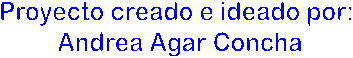 Proyecto creado e ideado por:
 Andrea Agar Concha